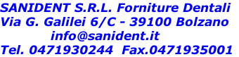 SANIDENT S.R.L. Forniture Dentali
Via G. Galilei 6/C - 39100 Bolzano
            info@sanident.it
Tel. 0471930244  Fax.0471935001
